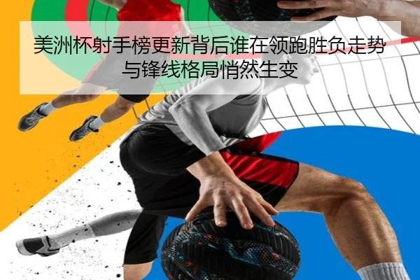 美洲杯射手榜更新背后谁在领跑胜负走势与锋线格局悄然生变